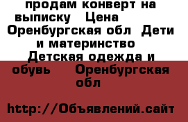 продам конверт на выписку › Цена ­ 5 000 - Оренбургская обл. Дети и материнство » Детская одежда и обувь   . Оренбургская обл.